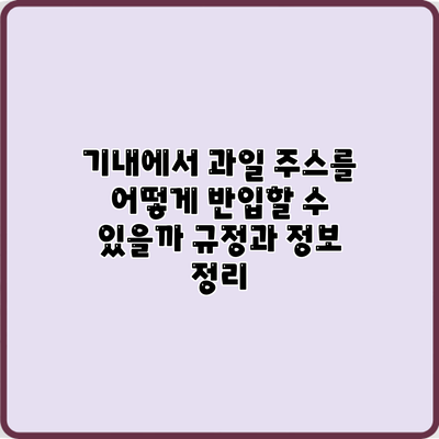 기내에서 과일 주스를 어떻게 반입할 수 있을까? 규정과 정보 정리