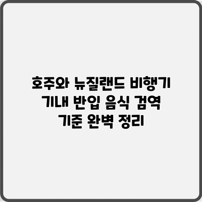 호주와 뉴질랜드 비행기 기내 반입 음식 검역 기준 완벽 정리