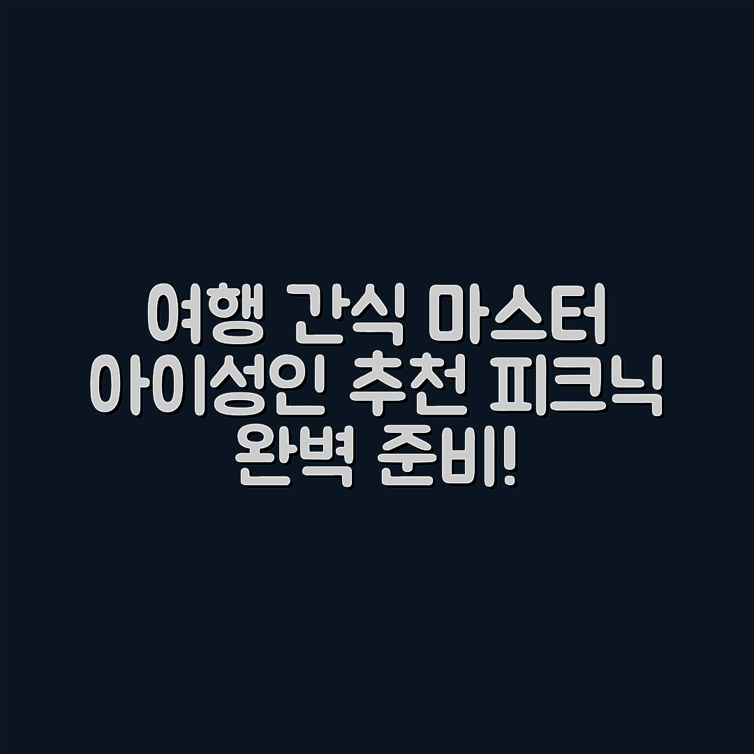 여행용 간식 준비 마스터하기: 아이·성인 맞춤 추천