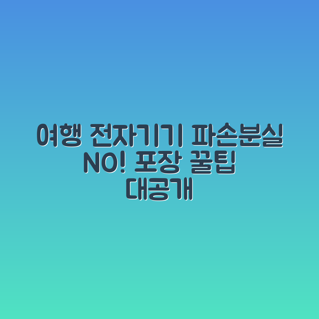 여행용 전자기기 포장 마스터하기: 파손·분실 예방 방법