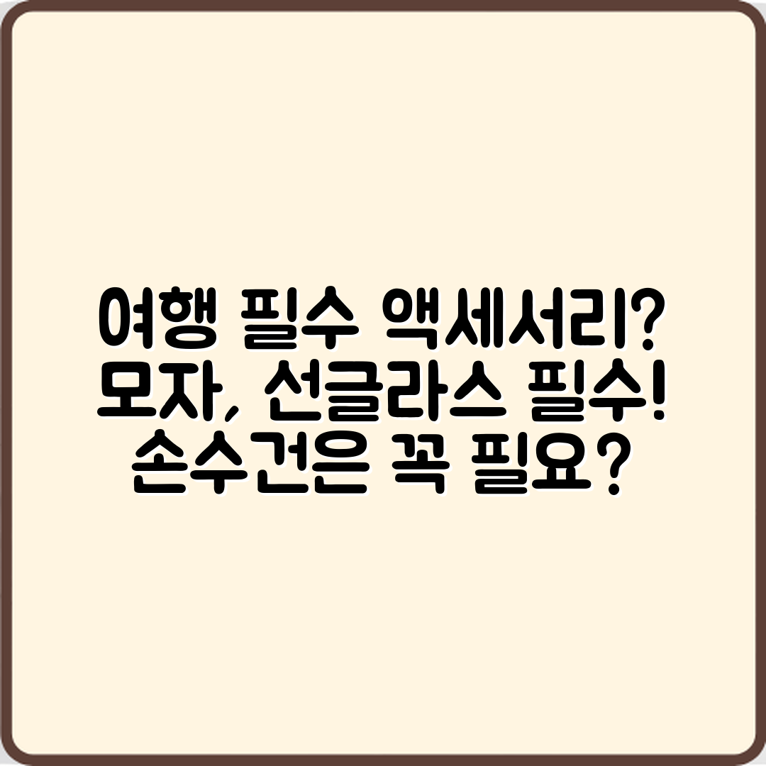 여행용 액세서리, 모자·선글라스·손수건 필수일까요?