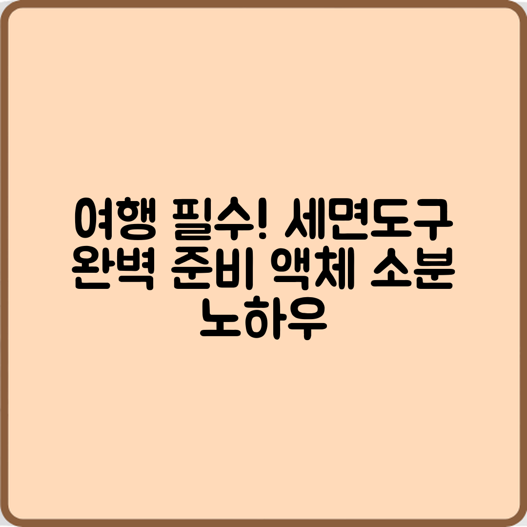 여행용 세면도구 준비 완벽 가이드: 액체류 소분 노하우