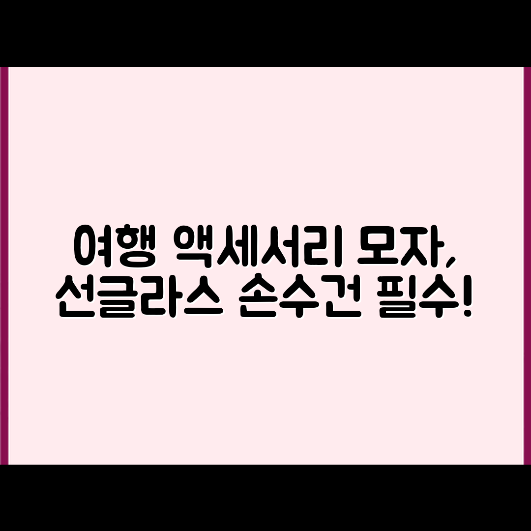 여행용 액세서리 준비 5가지 팁: 모자, 선글라스, 손수건