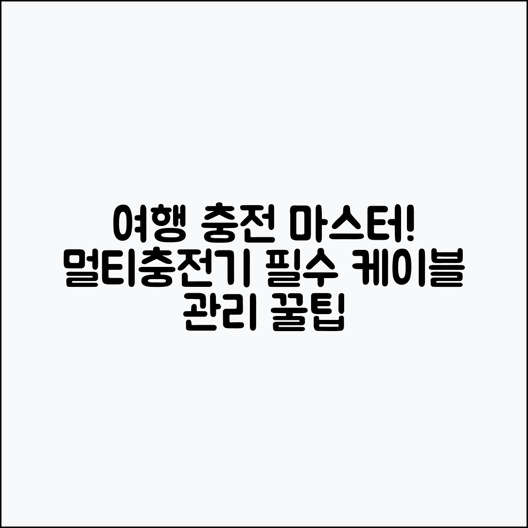여행용 전자제품 충전 계획 마스터하기: 멀티충전기와 케이블 관리