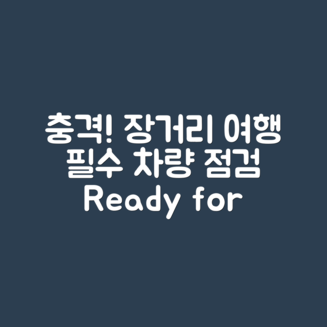 충격적인 국내 여행! 장거리 운전 준비와 차량 점검 체크