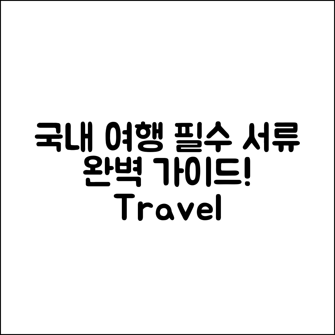 국내 여행 필수 서류 완벽 가이드