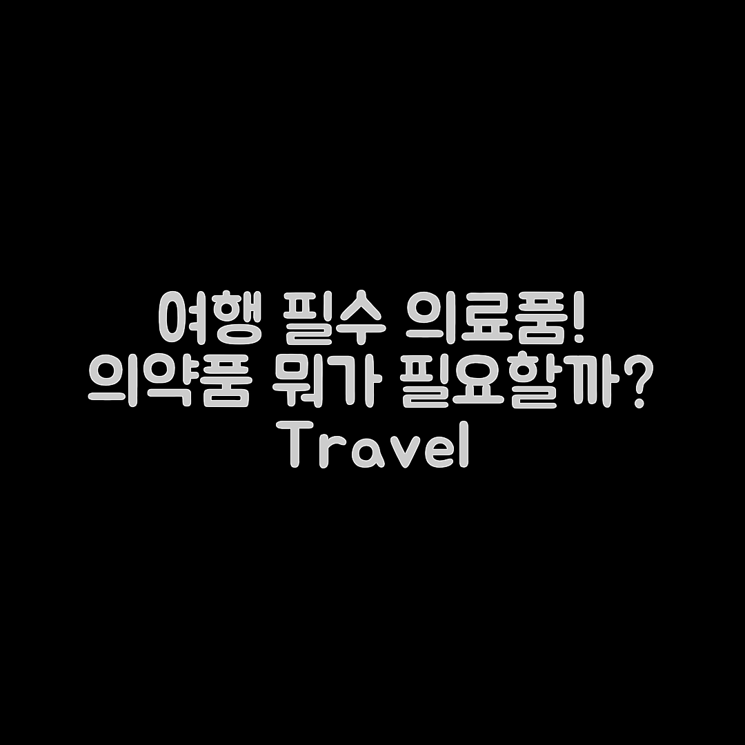 여행용 의료용품, 뭐가 필수일까요?