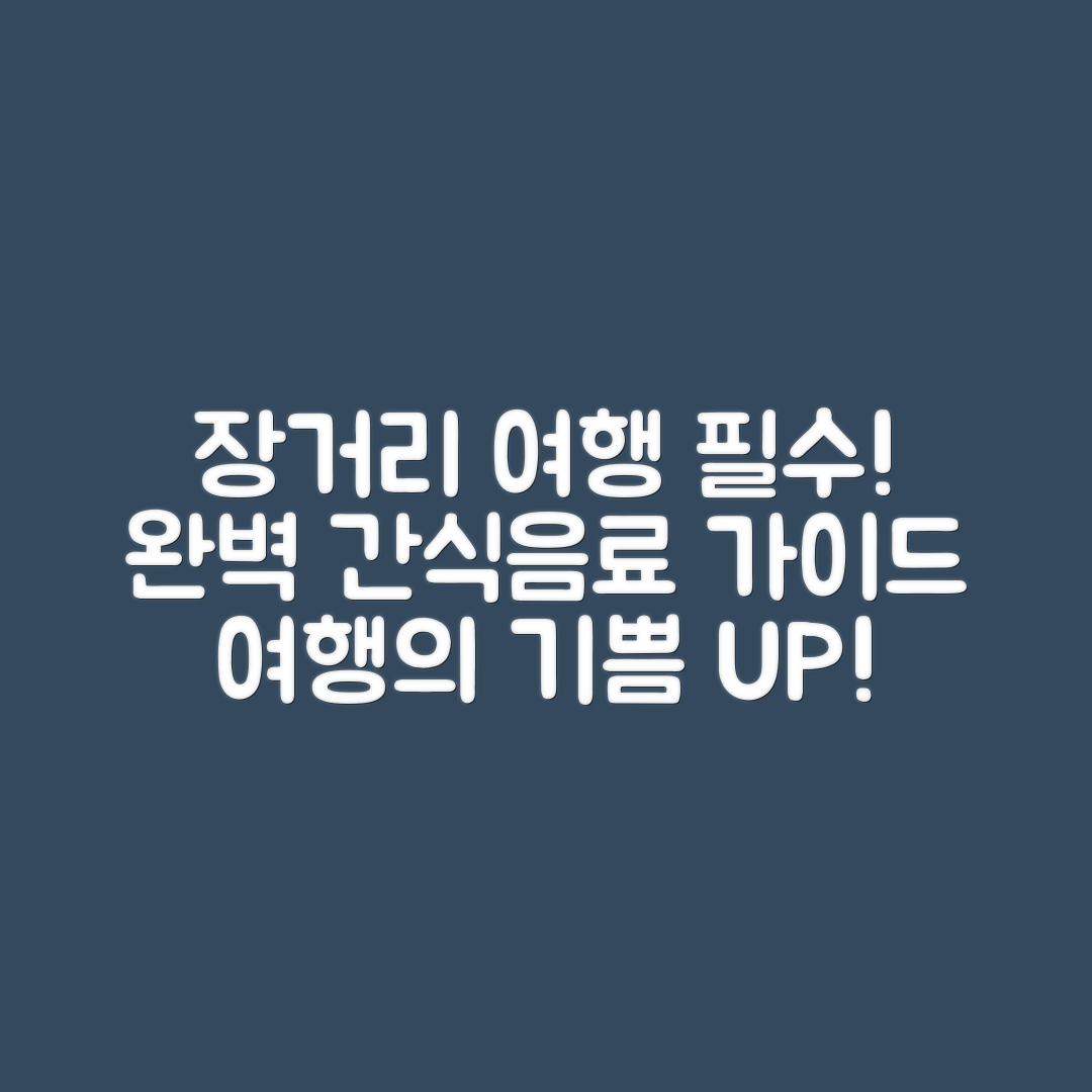 장거리 이동 필수: 여행용 간식·음료 완벽 가이드