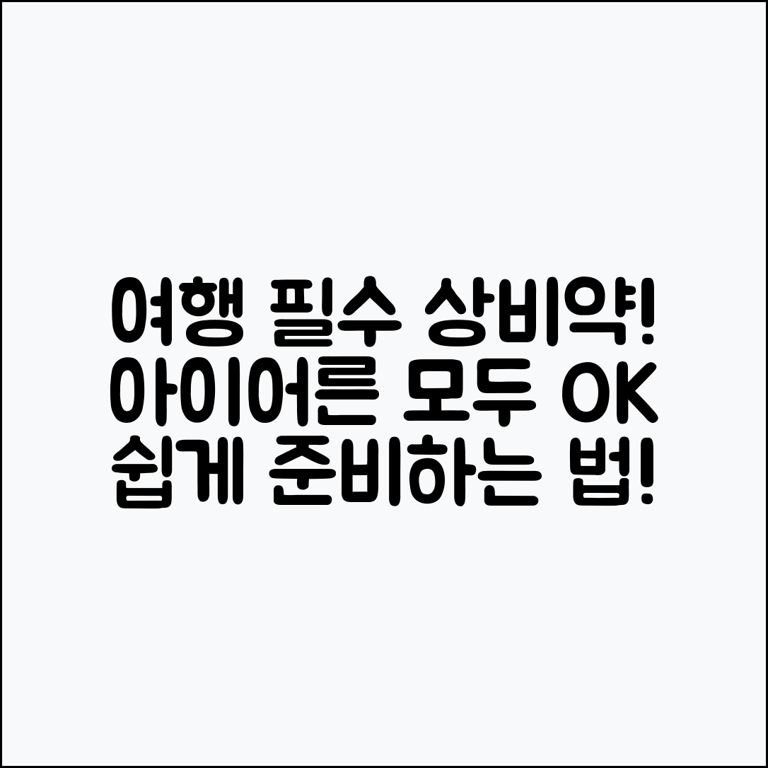 아이·어른별 여행용 상비약, 누구나 쉽게 준비하기