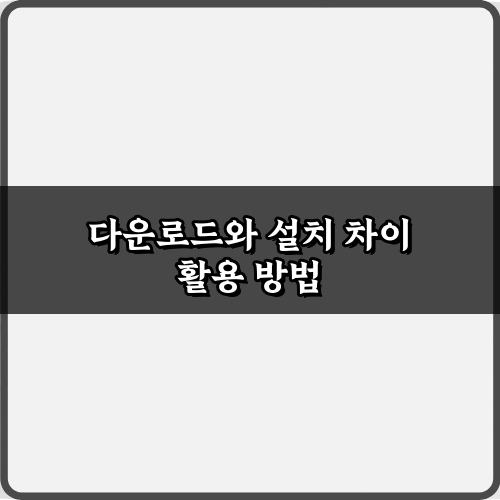 이젠 안 헷갈려! 다운로드와 설치 차이 완벽 마스터 팁 3가지