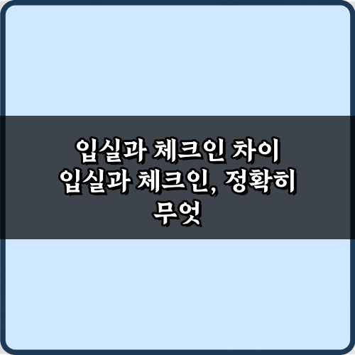 헷갈리는 입실과 체크인 차이, 이 3가지만 알면 끝!