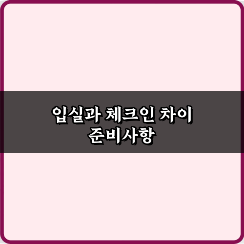 헷갈리는 입실과 체크인 차이, 이 3가지만 알면 끝!