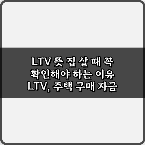 LTV 뜻 집 살 때 꼭 확인해야 하는 이유 5가지 핵심 가이드
