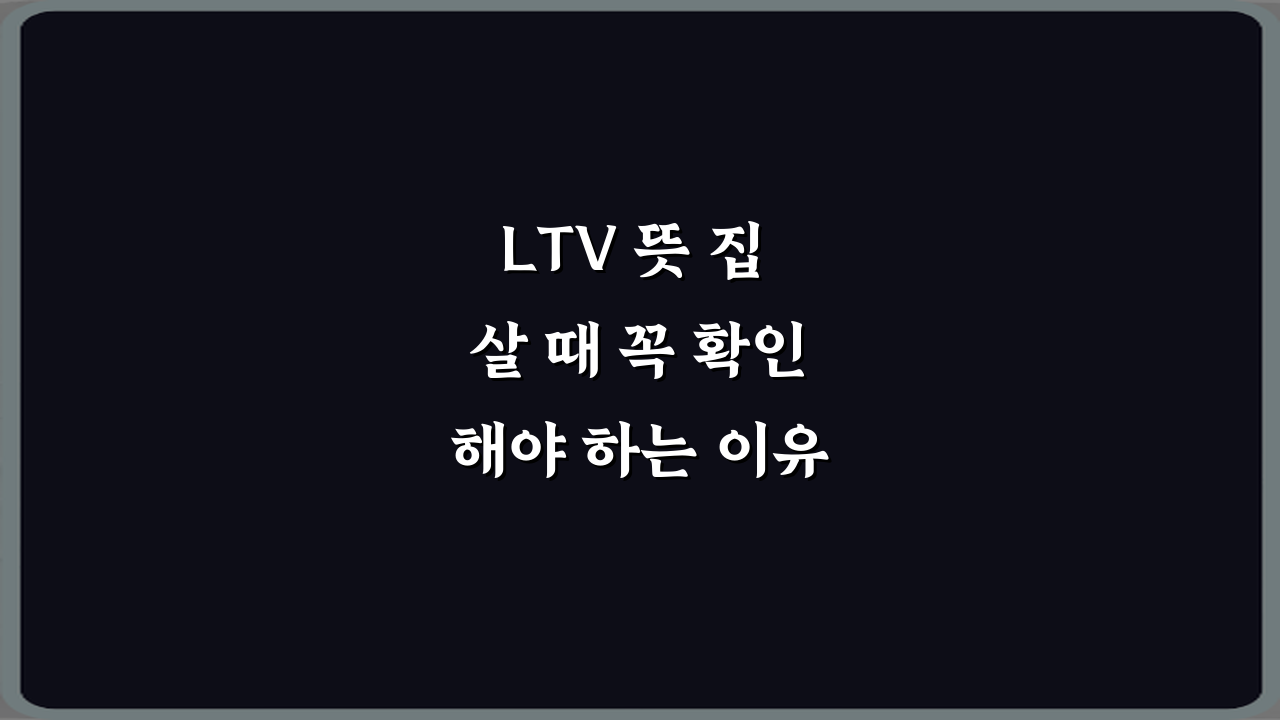LTV 뜻 집 살 때 꼭 확인해야 하는 이유 5가지 핵심 가이드