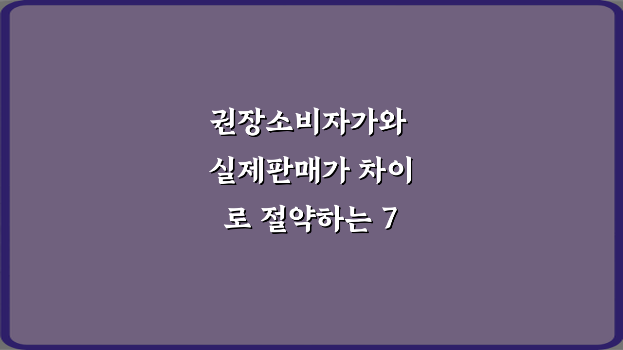 권장소비자가와 실제판매가 차이로 절약하는 7가지 비법