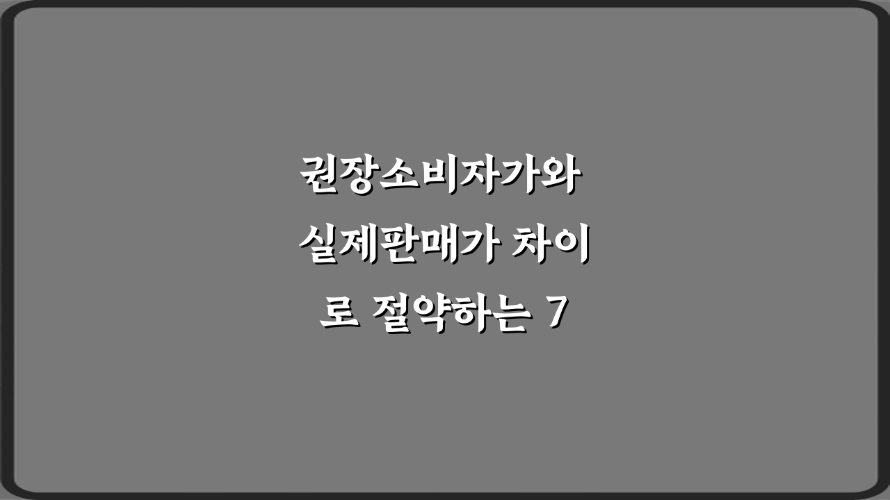 권장소비자가와 실제판매가 차이로 절약하는 7가지 비법
