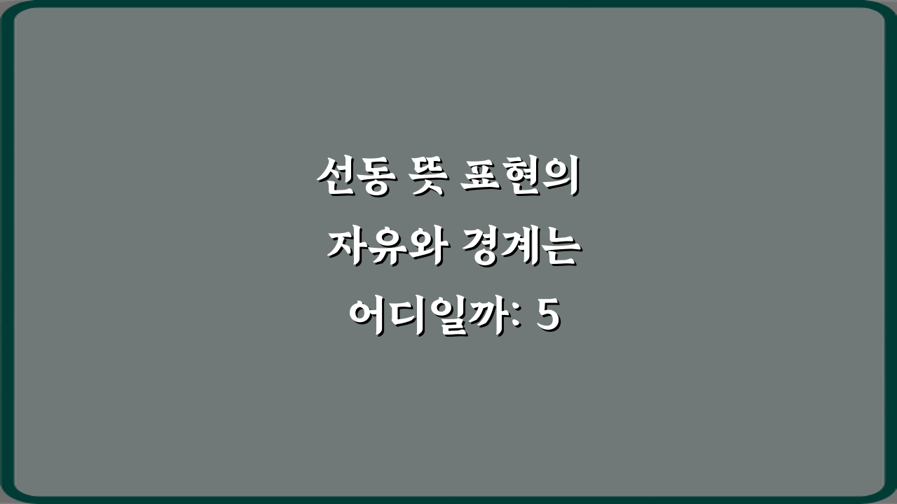 선동 뜻 표현의 자유와 경계는 어디일까: 5가지 핵심 질문