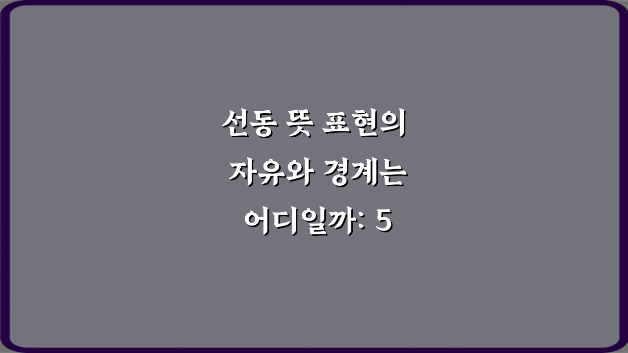 선동 뜻 표현의 자유와 경계는 어디일까: 5가지 핵심 질문