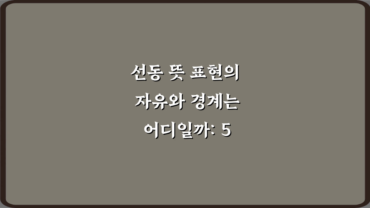선동 뜻 표현의 자유와 경계는 어디일까: 5가지 핵심 질문