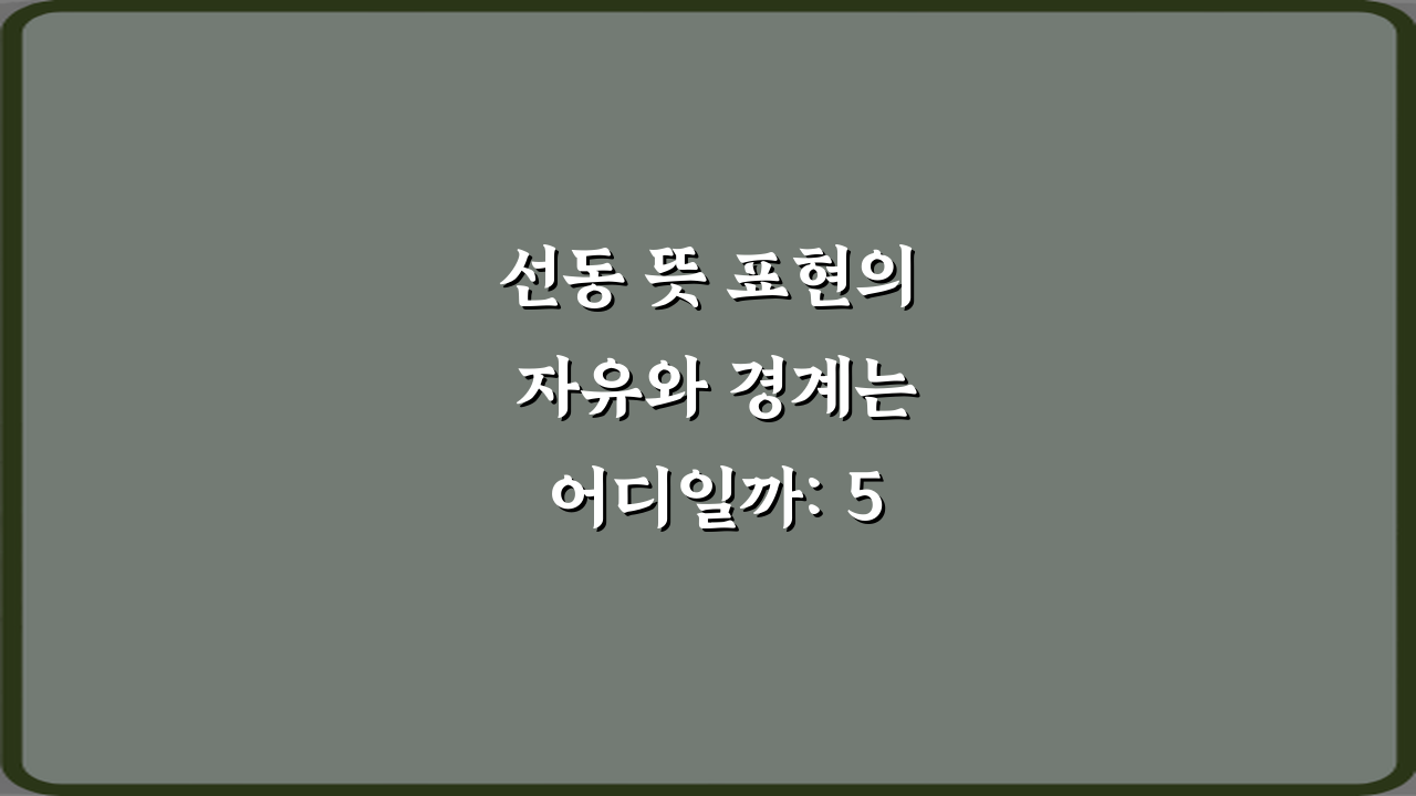 선동 뜻 표현의 자유와 경계는 어디일까: 5가지 핵심 질문