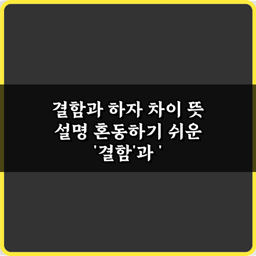 3가지 핵심! 결함과 하자 차이 뜻 설명 비법 총정리