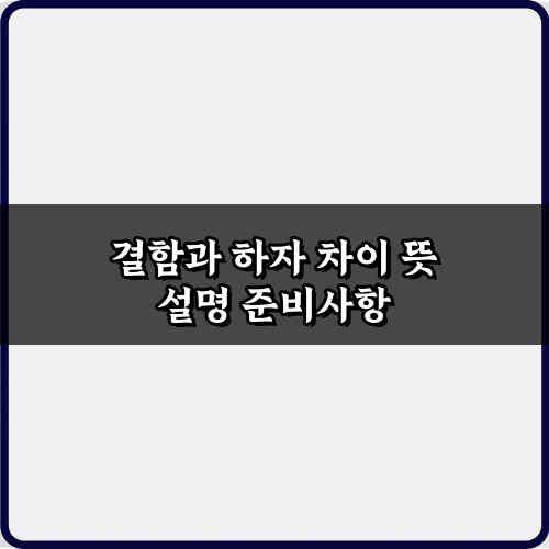 3가지 핵심! 결함과 하자 차이 뜻 설명 비법 총정리