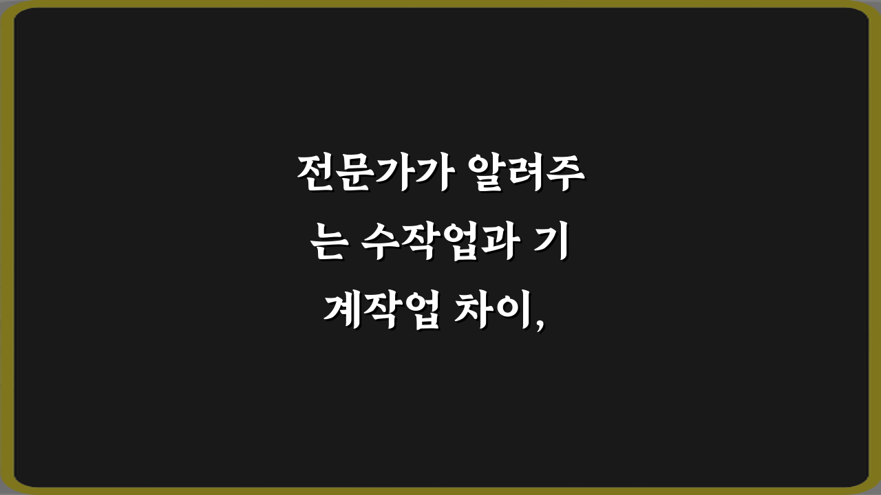 전문가가 알려주는 수작업과 기계작업 차이, 7가지 완벽 가이드