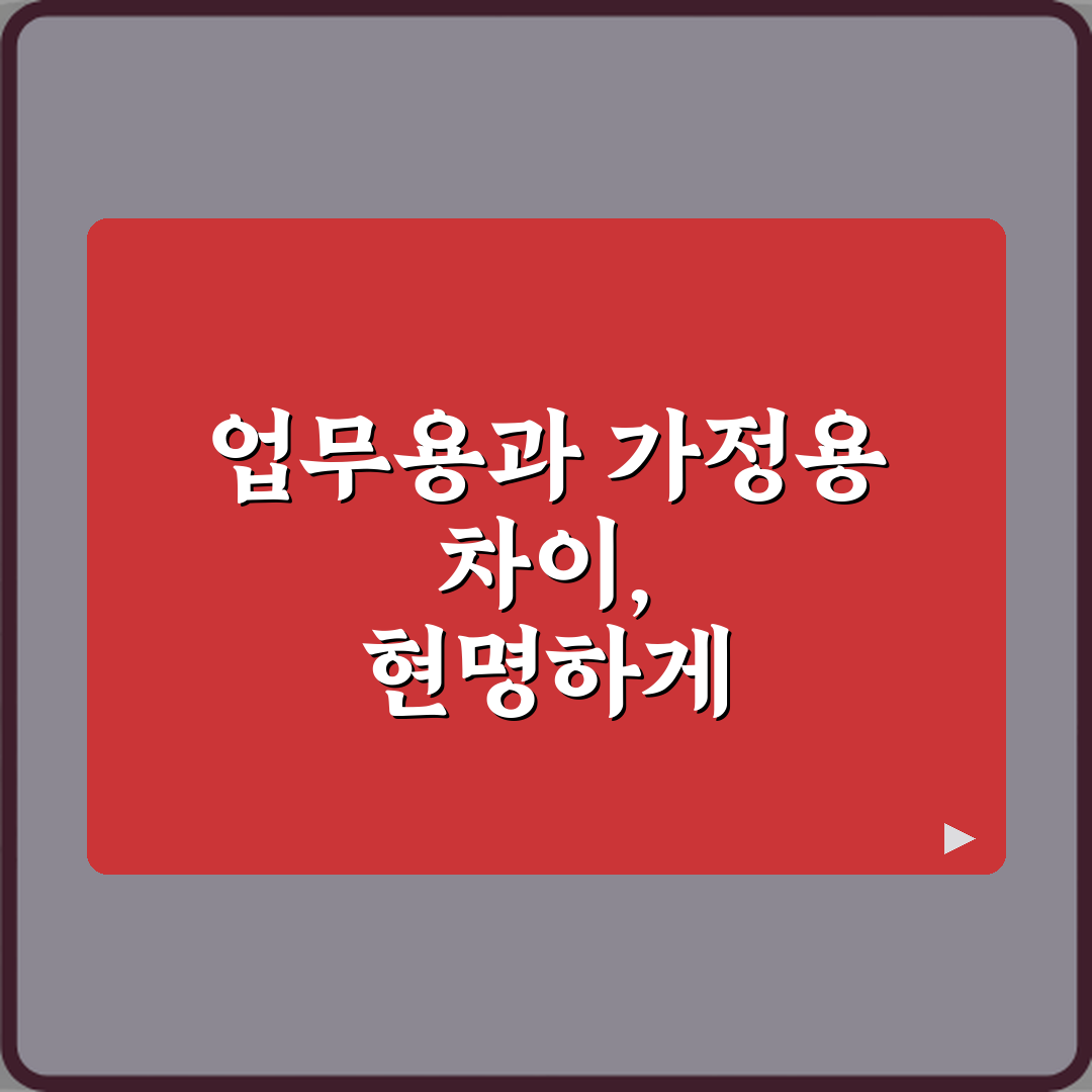 업무용과 가정용 차이, 현명하게 선택하는 5가지 비법