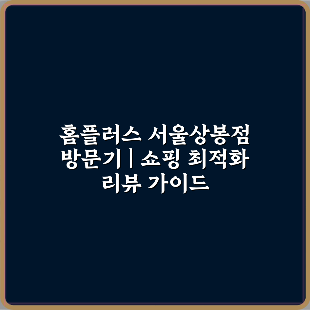 홈플러스 서울상봉점 방문기 | 쇼핑 최적화 리뷰 가이드