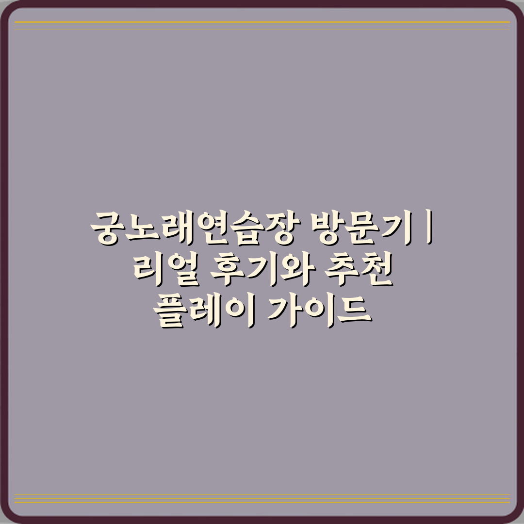 궁노래연습장 방문기 | 리얼 후기와 추천 플레이 가이드