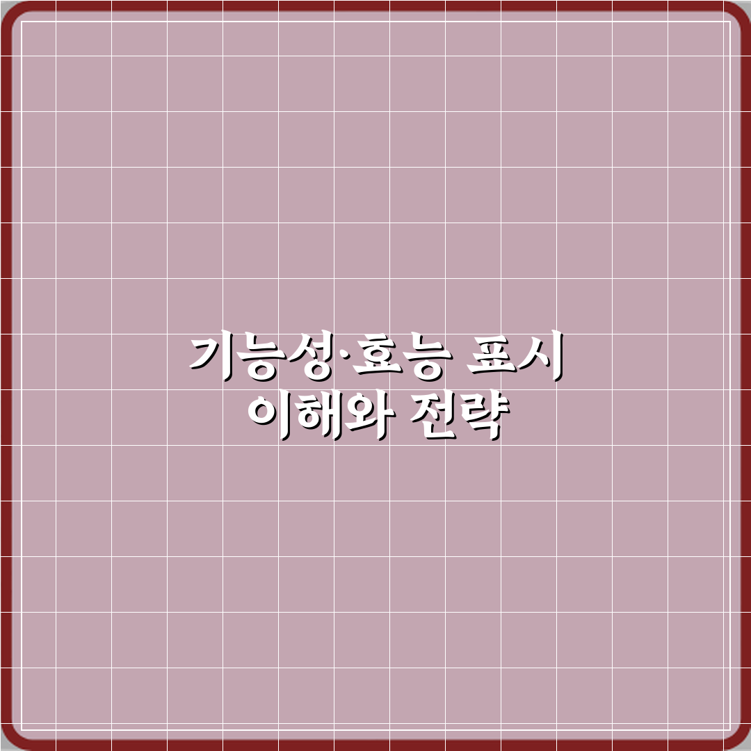 기능성표시와 효능표시 차이 심층분석 7가지 핵심포인트